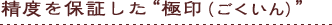 精度を保証した“極印(ごくいん)”