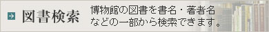 図書検索 博物館の図書を書名・著者名などの一部から検索できます。